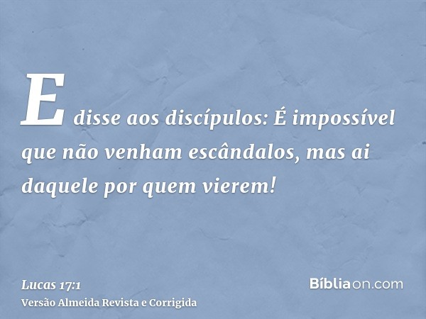 E disse aos discípulos: É impossível que não venham escândalos, mas ai daquele por quem vierem!