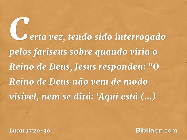 Certa vez, tendo sido interrogado pelos fariseus sobre quando viria o Reino de Deus, Jesus respondeu: "O Reino de Deus não vem de modo visível, nem se dirá: 'Aq