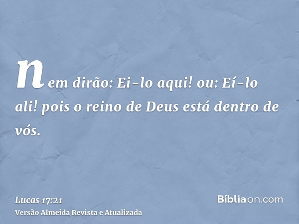 nem dirão: Ei-lo aqui! ou: Eí-lo ali! pois o reino de Deus está dentro de vós.