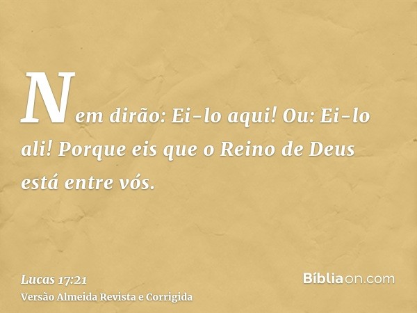Nem dirão: Ei-lo aqui! Ou: Ei-lo ali! Porque eis que o Reino de Deus está entre vós.