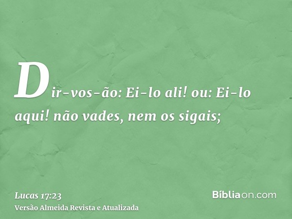 Dir-vos-ão: Ei-lo ali! ou: Ei-lo aqui! não vades, nem os sigais;