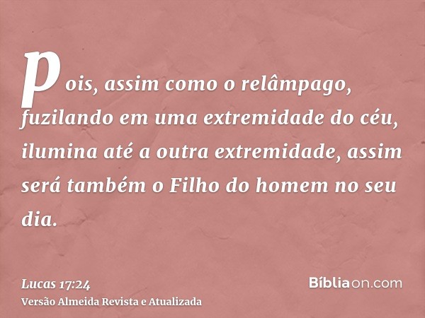 pois, assim como o relâmpago, fuzilando em uma extremidade do céu, ilumina até a outra extremidade, assim será também o Filho do homem no seu dia.