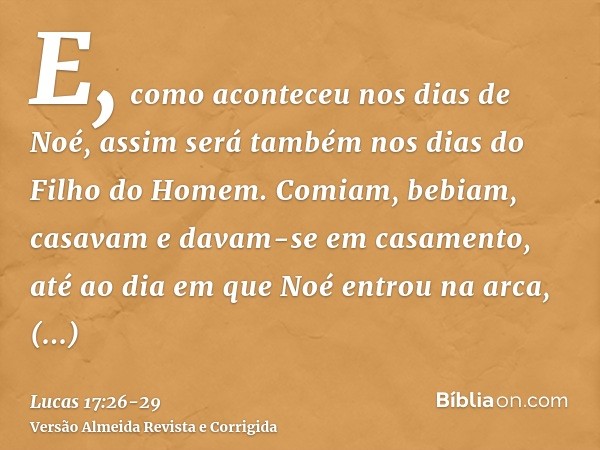 E, como aconteceu nos dias de Noé, assim será também nos dias do Filho do Homem.Comiam, bebiam, casavam e davam-se em casamento, até ao dia em que Noé entrou na