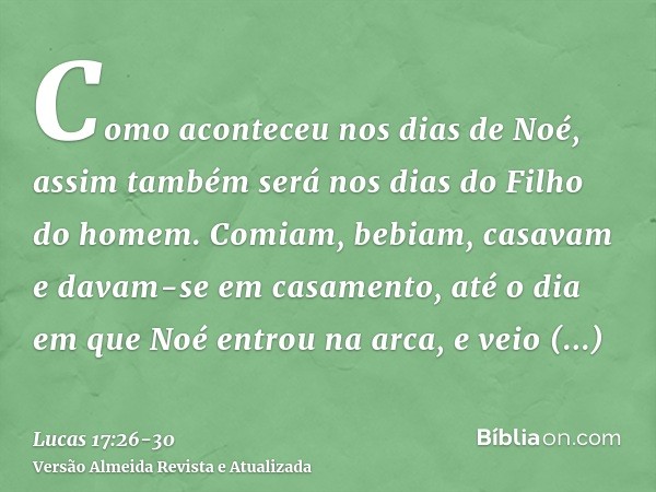 Como aconteceu nos dias de Noé, assim também será nos dias do Filho do homem.Comiam, bebiam, casavam e davam-se em casamento, até o dia em que Noé entrou na arc