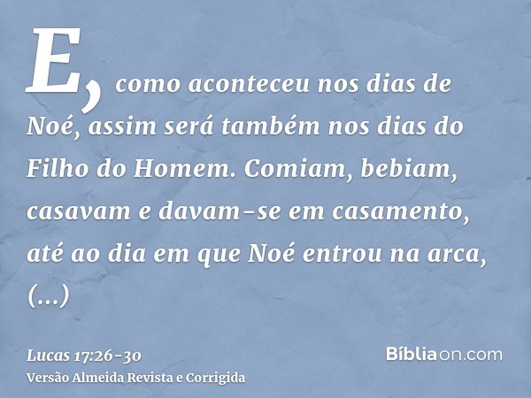 E, como aconteceu nos dias de Noé, assim será também nos dias do Filho do Homem.Comiam, bebiam, casavam e davam-se em casamento, até ao dia em que Noé entrou na