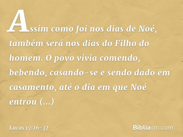 "Assim como foi nos dias de Noé, também será nos dias do Filho do homem. O povo vivia comendo, bebendo, casando-se e sendo dado em casamento, até o dia em que N