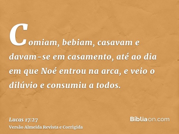 Comiam, bebiam, casavam e davam-se em casamento, até ao dia em que Noé entrou na arca, e veio o dilúvio e consumiu a todos.