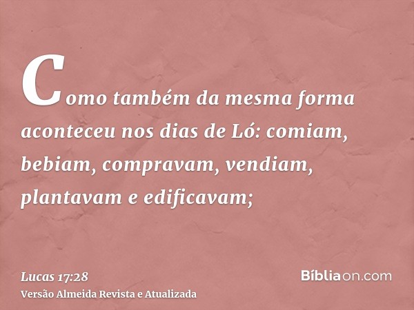 Como também da mesma forma aconteceu nos dias de Ló: comiam, bebiam, compravam, vendiam, plantavam e edificavam;