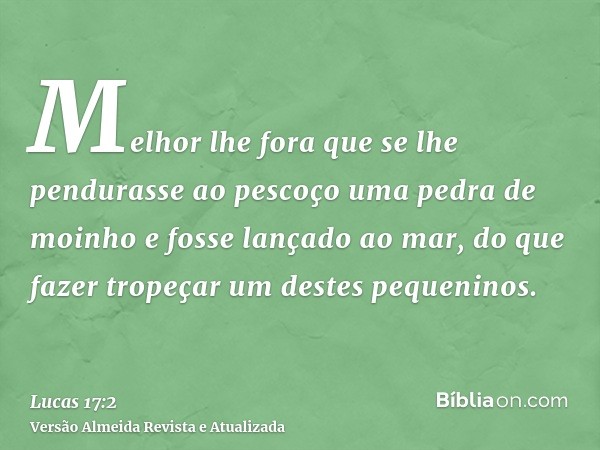 Melhor lhe fora que se lhe pendurasse ao pescoço uma pedra de moinho e fosse lançado ao mar, do que fazer tropeçar um destes pequeninos.