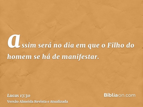 assim será no dia em que o Filho do homem se há de manifestar.