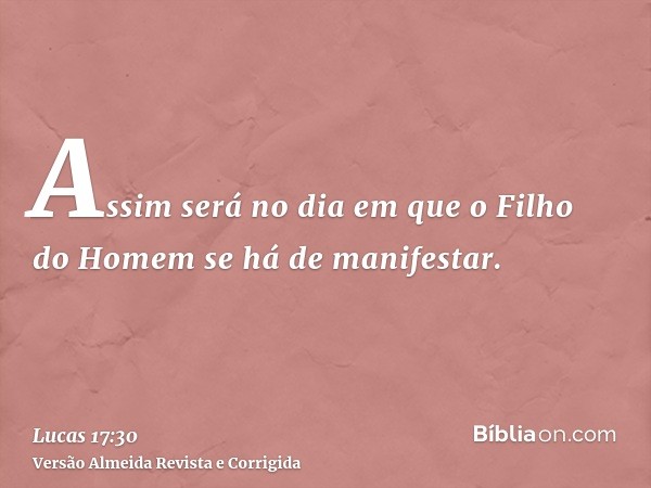 Assim será no dia em que o Filho do Homem se há de manifestar.