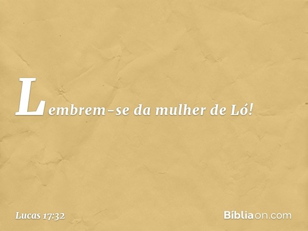 Lembrem-se da mulher de Ló! -- Lucas 17:32