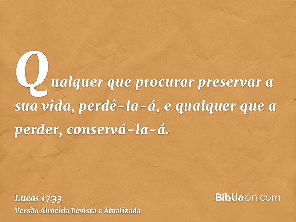 Qualquer que procurar preservar a sua vida, perdê-la-á, e qualquer que a perder, conservá-la-á.