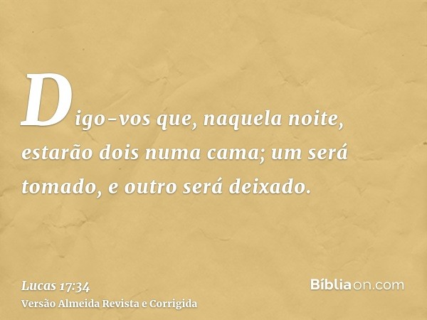 Digo-vos que, naquela noite, estarão dois numa cama; um será tomado, e outro será deixado.