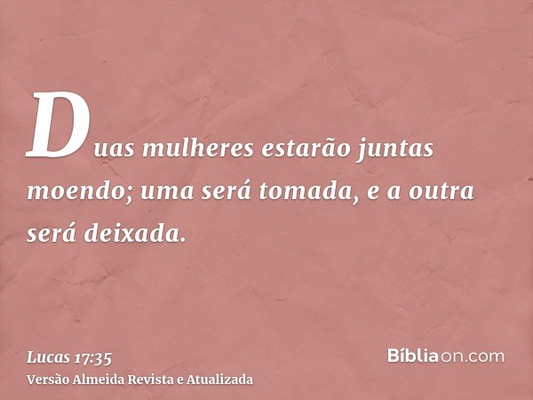 Duas mulheres estarão juntas moendo; uma será tomada, e a outra será deixada.