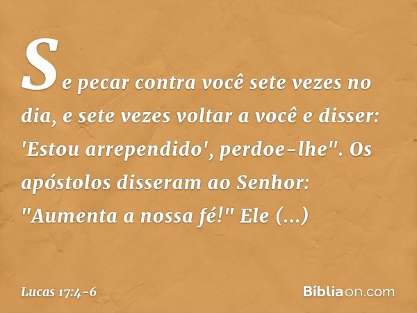 Se pecar contra você sete vezes no dia, e sete vezes voltar a você e disser: 'Estou arrependido', perdoe-lhe". Os apóstolos disseram ao Senhor: "Aumenta a nossa