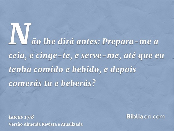 Não lhe dirá antes: Prepara-me a ceia, e cinge-te, e serve-me, até que eu tenha comido e bebido, e depois comerás tu e beberás?