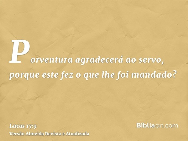 Porventura agradecerá ao servo, porque este fez o que lhe foi mandado?