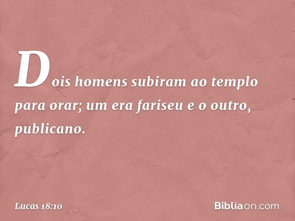 "Dois homens subiram ao templo para orar; um era fariseu e o outro, publicano. -- Lucas 18:10