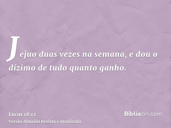 Jejuo duas vezes na semana, e dou o dízimo de tudo quanto ganho.