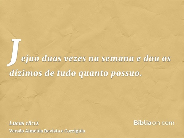 Jejuo duas vezes na semana e dou os dízimos de tudo quanto possuo.