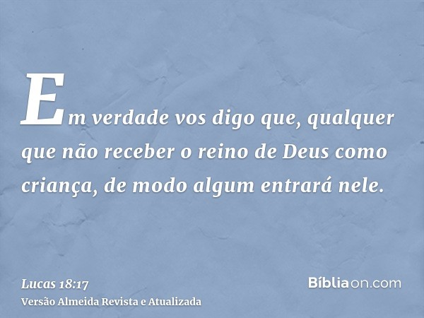 Em verdade vos digo que, qualquer que não receber o reino de Deus como criança, de modo algum entrará nele.