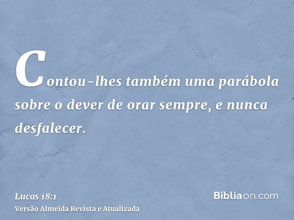 Contou-lhes também uma parábola sobre o dever de orar sempre, e nunca desfalecer.