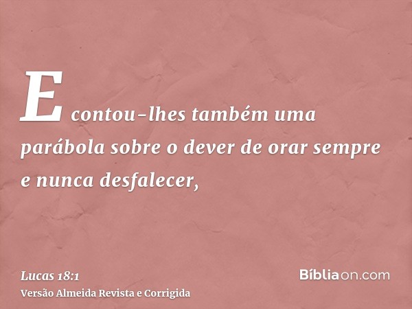 E contou-lhes também uma parábola sobre o dever de orar sempre e nunca desfalecer,