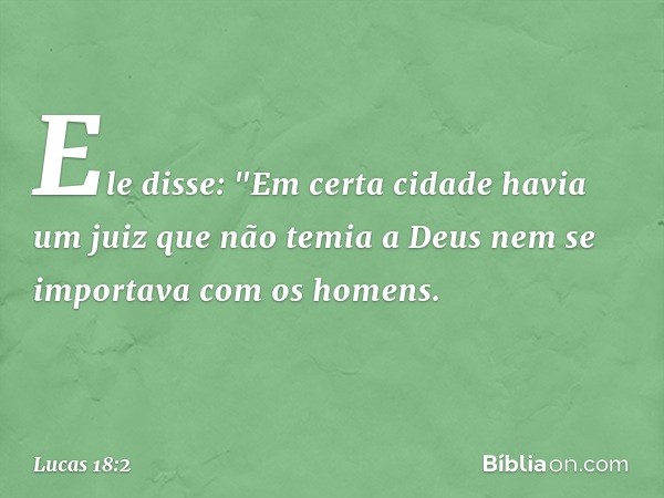 Ele disse: "Em certa cidade havia um juiz que não temia a Deus nem se importava com os homens. -- Lucas 18:2