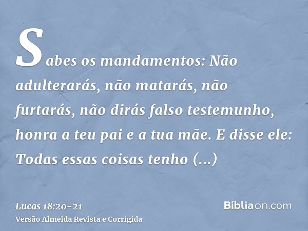 Sabes os mandamentos: Não adulterarás, não matarás, não furtarás, não dirás falso testemunho, honra a teu pai e a tua mãe.E disse ele: Todas essas coisas tenho 
