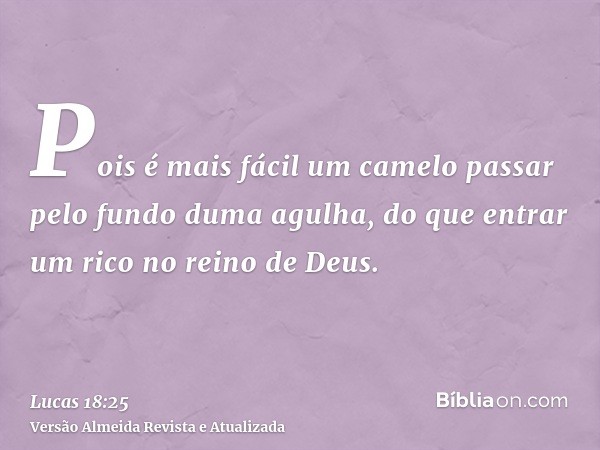 Pois é mais fácil um camelo passar pelo fundo duma agulha, do que entrar um rico no reino de Deus.