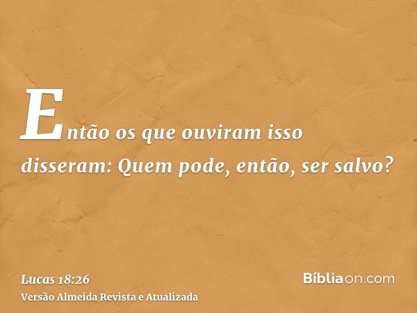 Então os que ouviram isso disseram: Quem pode, então, ser salvo?