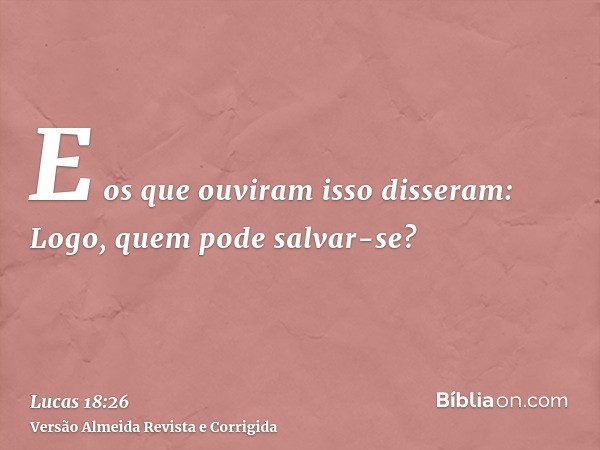 E os que ouviram isso disseram: Logo, quem pode salvar-se?