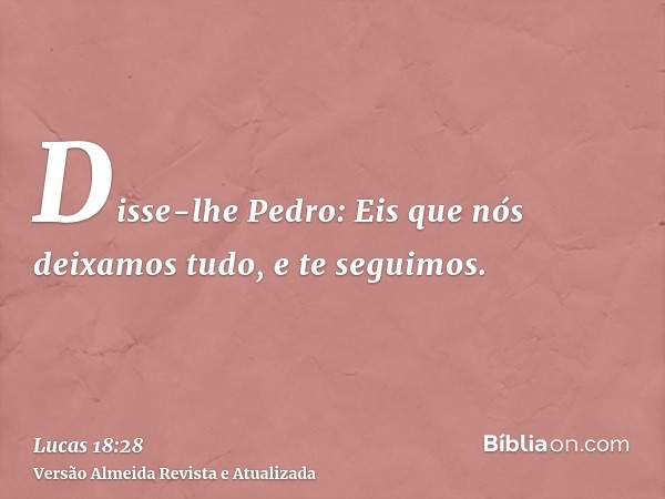 Disse-lhe Pedro: Eis que nós deixamos tudo, e te seguimos.