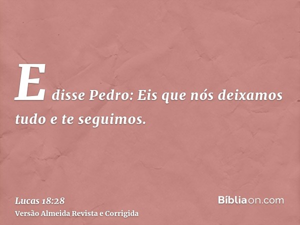 E disse Pedro: Eis que nós deixamos tudo e te seguimos.