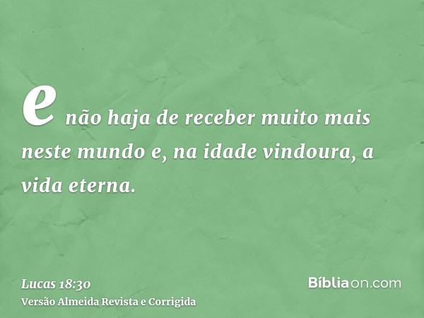 e não haja de receber muito mais neste mundo e, na idade vindoura, a vida eterna.