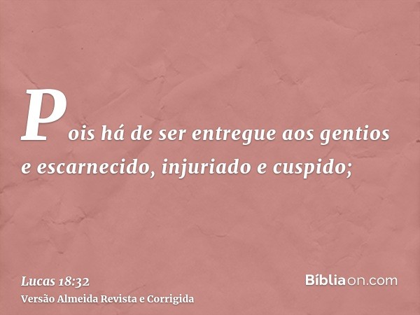 Pois há de ser entregue aos gentios e escarnecido, injuriado e cuspido;
