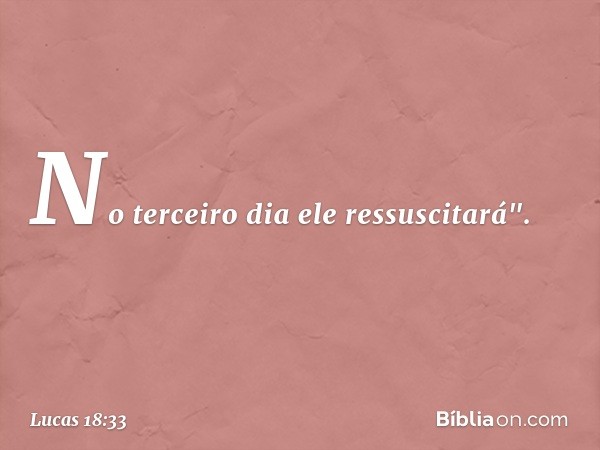 No terceiro dia ele ressuscitará". -- Lucas 18:33