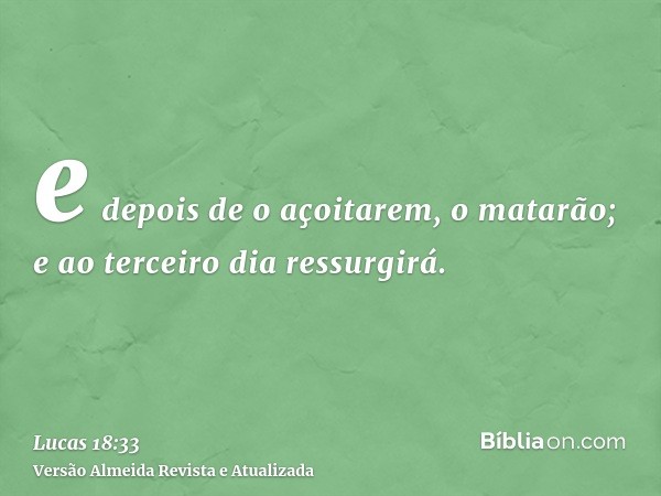 e depois de o açoitarem, o matarão; e ao terceiro dia ressurgirá.