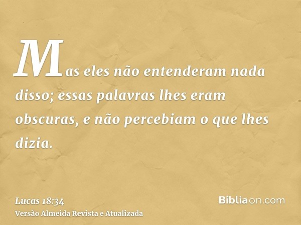 Mas eles não entenderam nada disso; essas palavras lhes eram obscuras, e não percebiam o que lhes dizia.