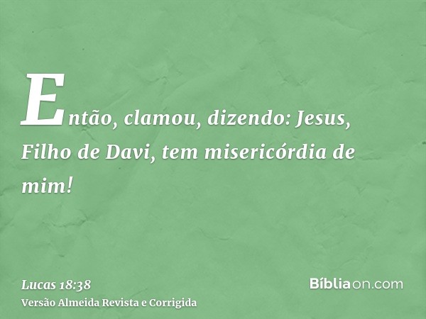 Então, clamou, dizendo: Jesus, Filho de Davi, tem misericórdia de mim!