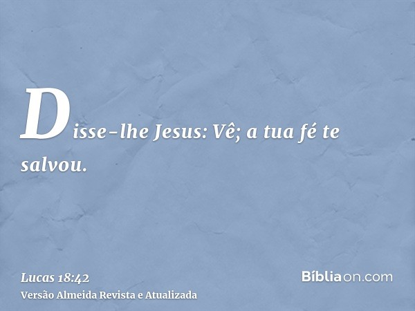 Disse-lhe Jesus: Vê; a tua fé te salvou.