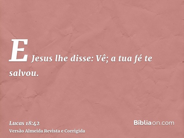 E Jesus lhe disse: Vê; a tua fé te salvou.