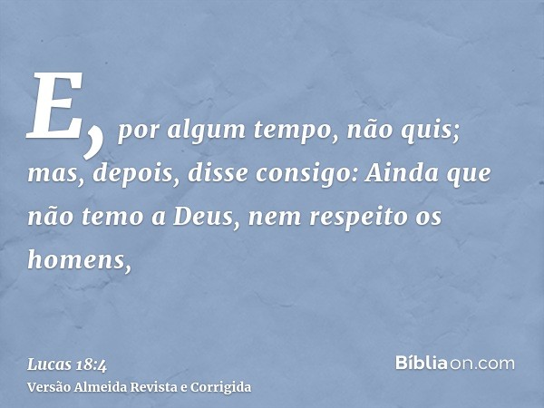 E, por algum tempo, não quis; mas, depois, disse consigo: Ainda que não temo a Deus, nem respeito os homens,