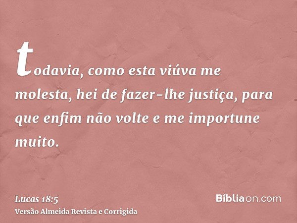 todavia, como esta viúva me molesta, hei de fazer-lhe justiça, para que enfim não volte e me importune muito.