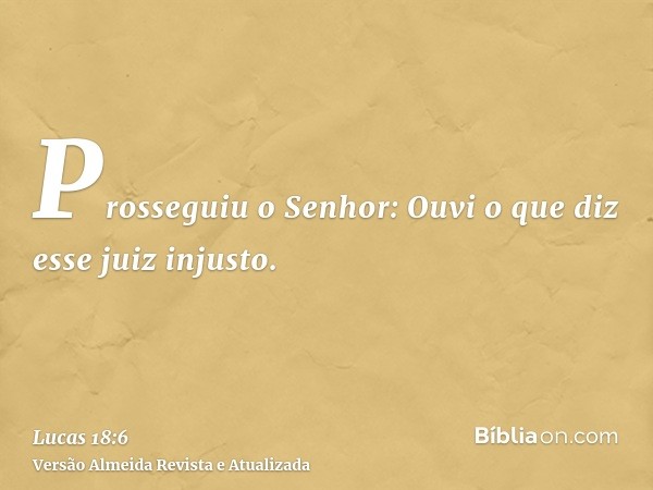 Prosseguiu o Senhor: Ouvi o que diz esse juiz injusto.