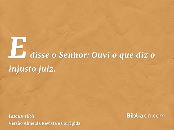 E disse o Senhor: Ouvi o que diz o injusto juiz.