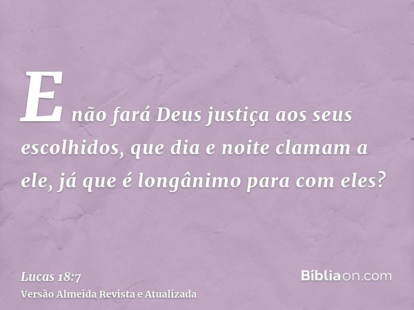 E não fará Deus justiça aos seus escolhidos, que dia e noite clamam a ele, já que é longânimo para com eles?