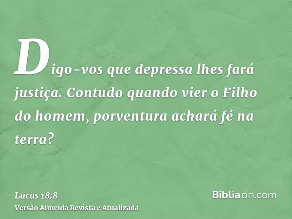 Digo-vos que depressa lhes fará justiça. Contudo quando vier o Filho do homem, porventura achará fé na terra?