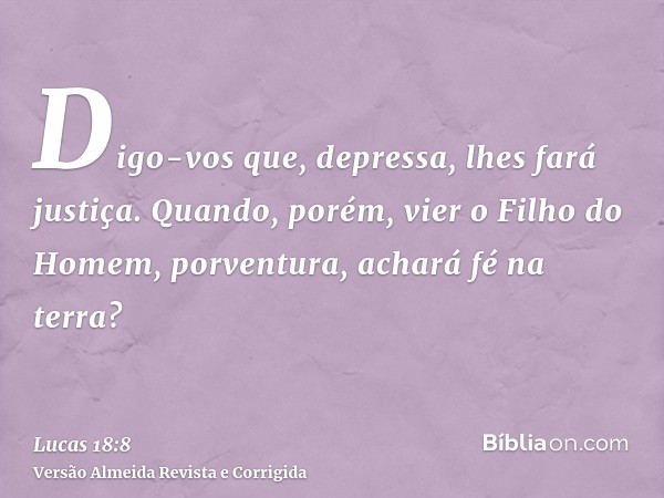Digo-vos que, depressa, lhes fará justiça. Quando, porém, vier o Filho do Homem, porventura, achará fé na terra?